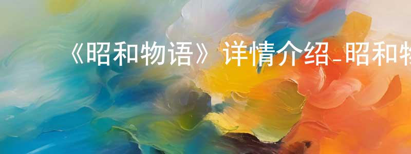 成宪的动漫综艺大全,《昭和物语》详情介绍_昭和物语已完结在线观看_昭和物语迅雷下载_日漫
